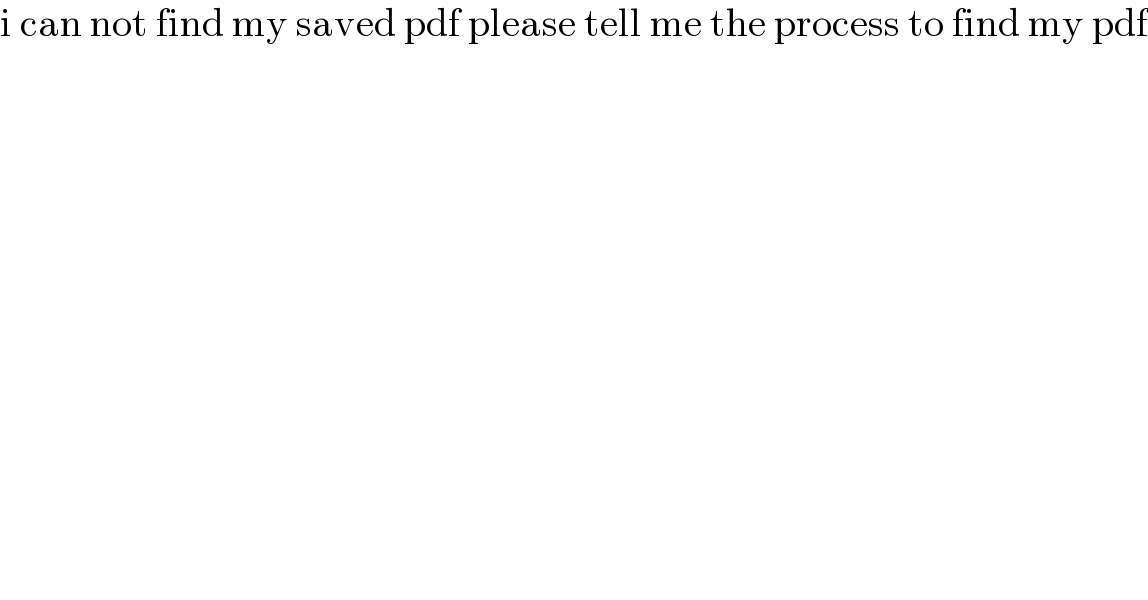 i can not find my saved pdf please tell me the process to find my pdf  