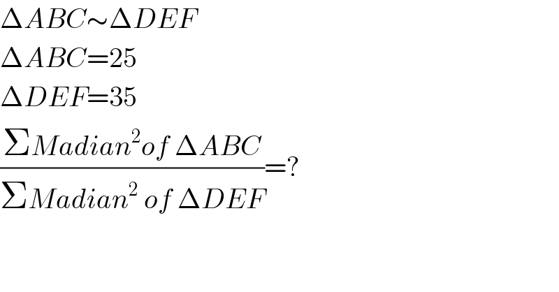 ΔABC∼ΔDEF   ΔABC=25  ΔDEF=35  ((ΣMadian^2 of ΔABC)/(ΣMadian^2  of ΔDEF))=?  