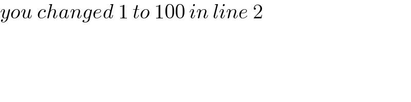you changed 1 to 100 in line 2  