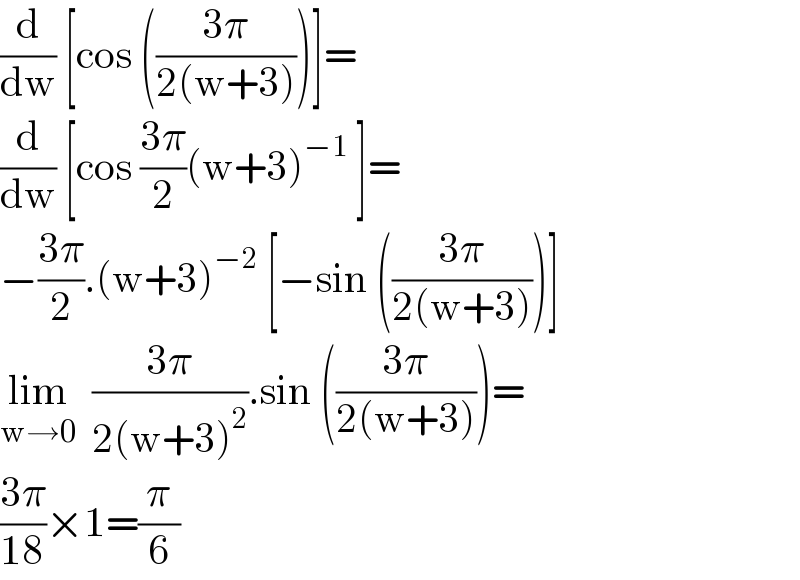 (d/dw) [cos (((3π)/(2(w+3))))]=  (d/dw) [cos ((3π)/2)(w+3)^(−1)  ]=  −((3π)/2).(w+3)^(−2)  [−sin (((3π)/(2(w+3))))]  lim_(w→0)   ((3π)/(2(w+3)^2 )).sin (((3π)/(2(w+3))))=  ((3π)/(18))×1=(π/6)  