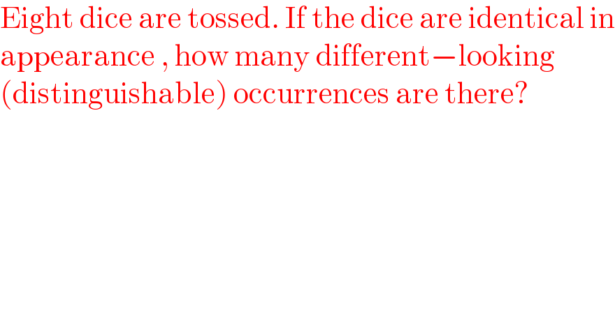 Eight dice are tossed. If the dice are identical in  appearance , how many different−looking   (distinguishable) occurrences are there?  