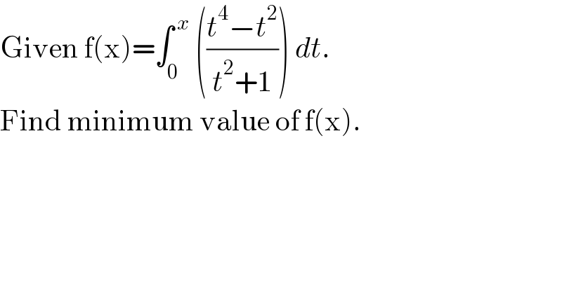 Given f(x)=∫_0 ^( x)  (((t^4 −t^2 )/(t^2 +1))) dt.  Find minimum value of f(x).  