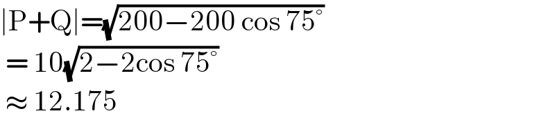 ∣P+Q∣=(√(200−200 cos 75°))   = 10(√(2−2cos 75°))    ≈ 12.175  
