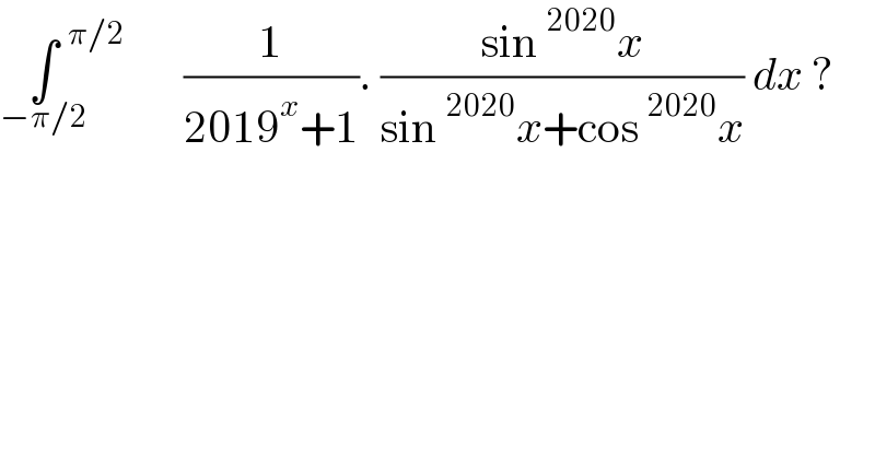 ∫^(      π/2) _(−π/2) (1/(2019^x +1)). ((sin^(2020) x)/(sin^(2020) x+cos^(2020) x)) dx ?  