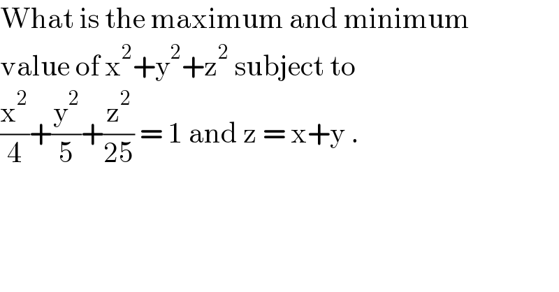 What is the maximum and minimum  value of x^2 +y^2 +z^2  subject to   (x^2 /4)+(y^2 /5)+(z^2 /(25)) = 1 and z = x+y .  