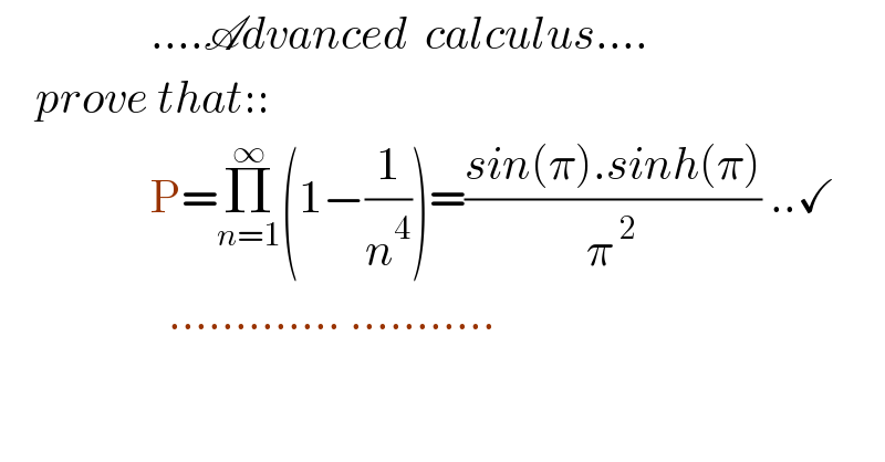                  ....Advanced  calculus....      prove that::                   P=Π_(n=1) ^∞ (1−(1/n^4 ))=((sin(π).sinh(π))/π^( 2) ) ..✓                     ............. ...........  