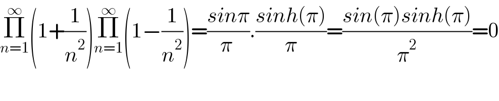Π_(n=1) ^∞ (1+(1/n^2 ))Π_(n=1) ^∞ (1−(1/n^2 ))=((sinπ)/(π )).((sinh(π))/π)=((sin(π)sinh(π))/π^2 )=0  