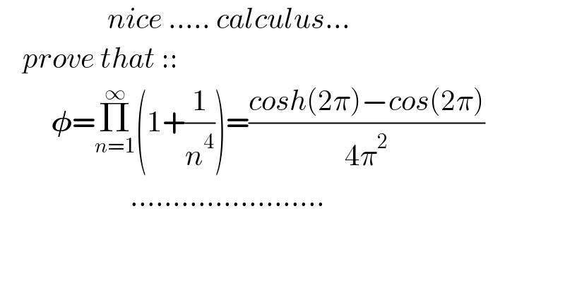                    nice ..... calculus...      prove that ::           𝛗=Π_(n=1) ^∞ (1+(1/n^4 ))=((cosh(2π)−cos(2π))/(4π^2 ))                         .......................  