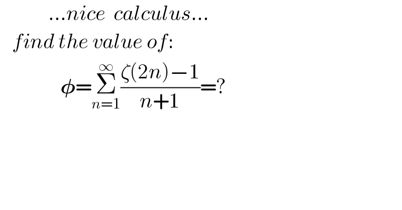             ...nice  calculus...     find the value of:                 𝛗=Σ_(n=1) ^∞ ((ζ(2n)−1)/(n+1))=?    