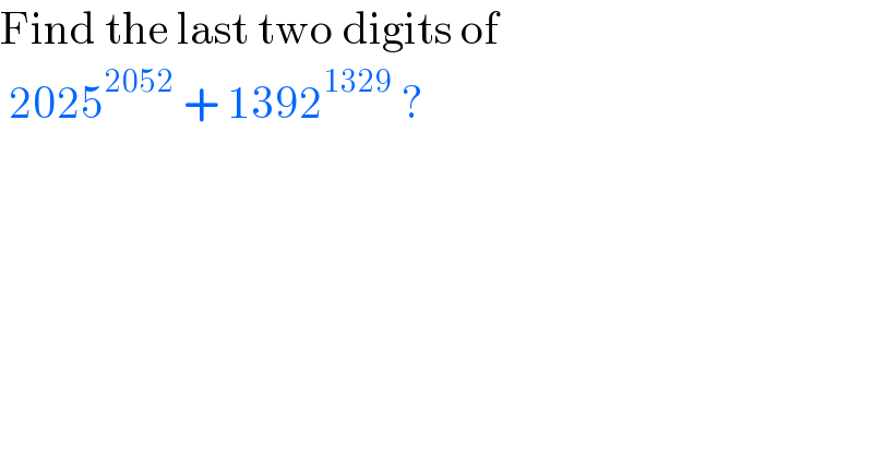 Find the last two digits of    2025^(2052)  + 1392^(1329)  ?  
