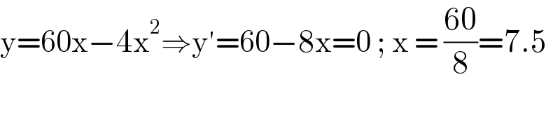 y=60x−4x^2 ⇒y′=60−8x=0 ; x = ((60)/8)=7.5  