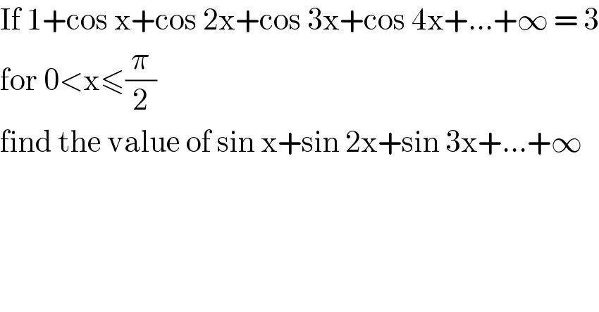 If 1+cos x+cos 2x+cos 3x+cos 4x+...+∞ = 3  for 0<x≤(π/2)  find the value of sin x+sin 2x+sin 3x+...+∞  