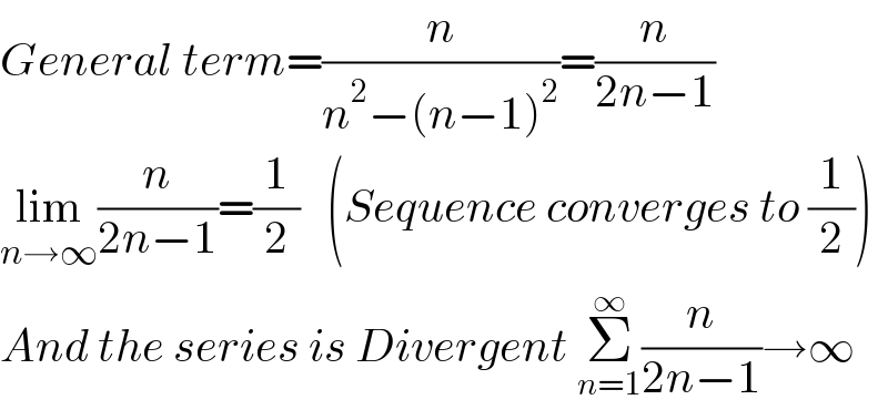 General term=(n/(n^2 −(n−1)^2 ))=(n/(2n−1))  lim_(n→∞) (n/(2n−1))=(1/2)   (Sequence converges to (1/2))  And the series is Divergent Σ_(n=1) ^∞ (n/(2n−1))→∞  