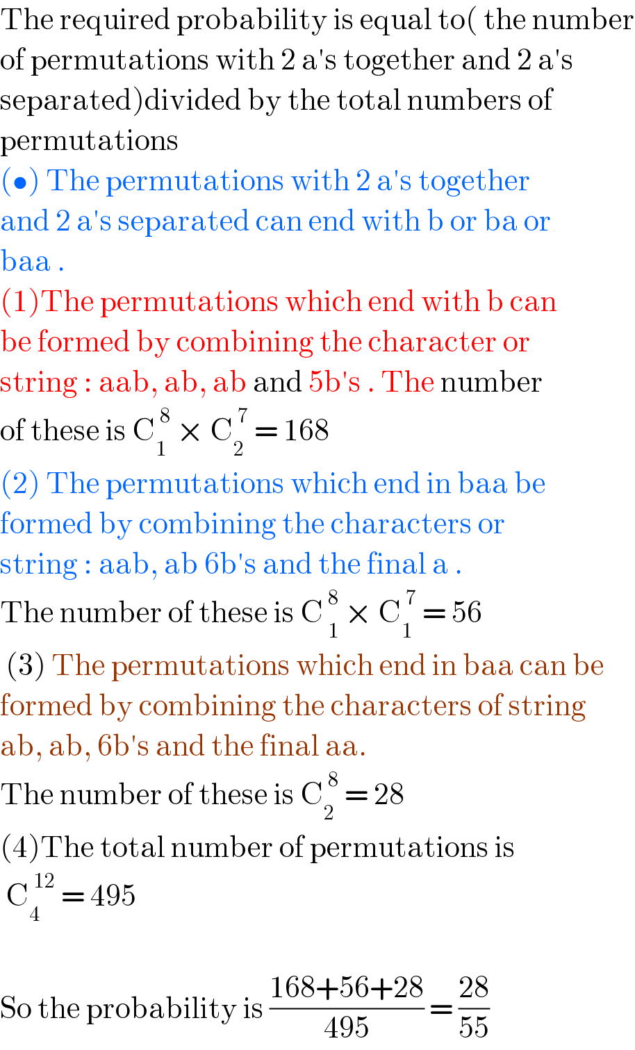 The required probability is equal to( the number  of permutations with 2 a′s together and 2 a′s  separated)divided by the total numbers of  permutations  (•) The permutations with 2 a′s together   and 2 a′s separated can end with b or ba or  baa .  (1)The permutations which end with b can   be formed by combining the character or  string : aab, ab, ab and 5b′s . The number  of these is C_1 ^( 8)  × C_2 ^( 7)  = 168  (2) The permutations which end in baa be  formed by combining the characters or  string : aab, ab 6b′s and the final a .  The number of these is C_( 1) ^( 8)  × C_1 ^( 7)  = 56   (3) The permutations which end in baa can be  formed by combining the characters of string  ab, ab, 6b′s and the final aa.   The number of these is C_2 ^( 8)  = 28  (4)The total number of permutations is   C_4 ^( 12)  = 495    So the probability is ((168+56+28)/(495)) = ((28)/(55))  