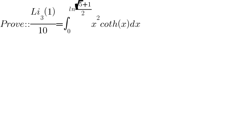 Prove::((Li_3 (1))/(10))=∫_0 ^(ln(((√5)+1)/2)) x^2 coth(x)dx  
