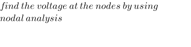 find the voltage at the nodes by using  nodal analysis  