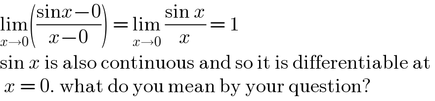 lim_(x→0) (((sinx−0)/(x−0))) = lim_(x→0)  ((sin x)/x) = 1  sin x is also continuous and so it is differentiable at    x = 0. what do you mean by your question?  