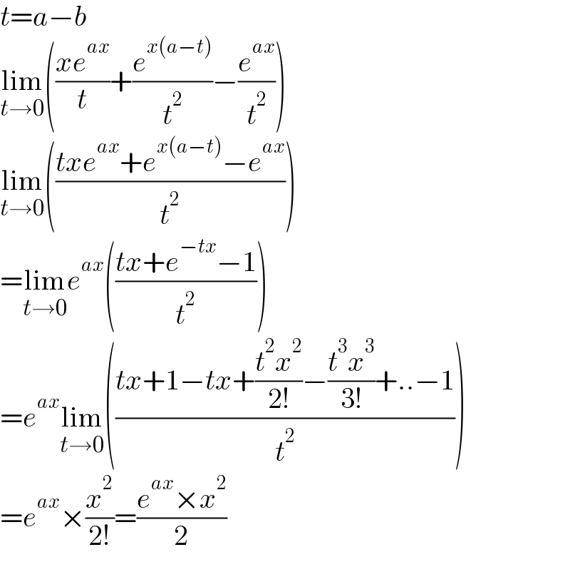 t=a−b  lim_(t→0) (((xe^(ax) )/t)+(e^(x(a−t)) /t^2 )−(e^(ax) /t^2 ))  lim_(t→0) (((txe^(ax) +e^(x(a−t)) −e^(ax) )/t^2 ))  =lim_(t→0) e^(ax) (((tx+e^(−tx) −1)/t^2 ))  =e^(ax) lim_(t→0) (((tx+1−tx+((t^2 x^2 )/(2!))−((t^3 x^3 )/(3!))+..−1)/t^2 ))  =e^(ax) ×(x^2 /(2!))=((e^(ax) ×x^2 )/2)  