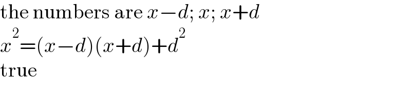 the numbers are x−d; x; x+d  x^2 =(x−d)(x+d)+d^2   true  