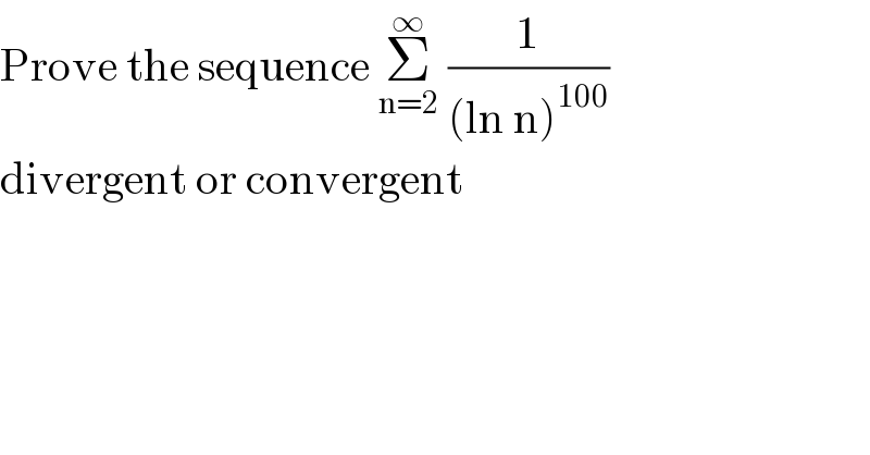 Prove the sequence Σ_(n=2) ^∞  (1/((ln n)^(100) ))  divergent or convergent   