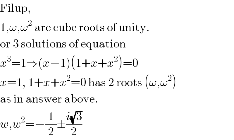 Filup,  1,ω,ω^2  are cube roots of unity.  or 3 solutions of equation  x^3 =1⇒(x−1)(1+x+x^2 )=0  x=1, 1+x+x^2 =0 has 2 roots (ω,ω^2 )  as in answer above.  w,w^2 =−(1/2)±((i(√3))/2)  