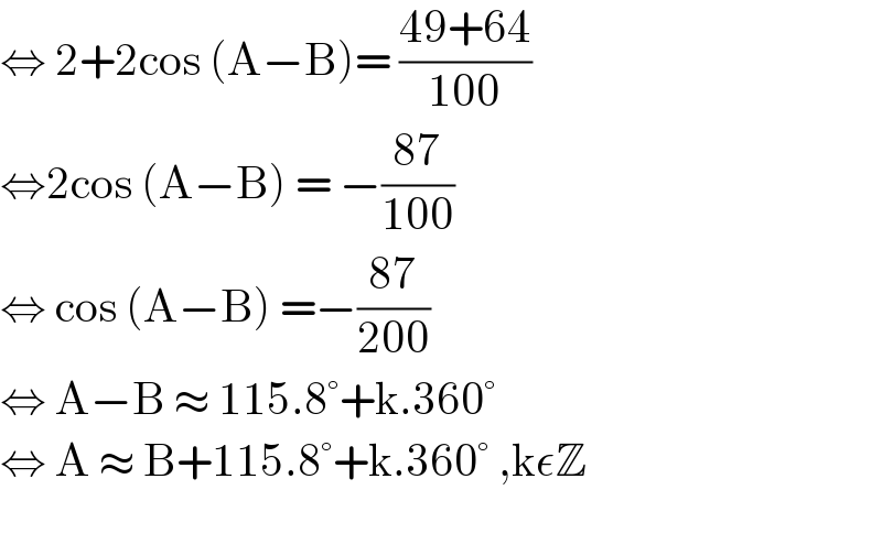 ⇔ 2+2cos (A−B)= ((49+64)/(100))  ⇔2cos (A−B) = −((87)/(100))  ⇔ cos (A−B) =−((87)/(200))  ⇔ A−B ≈ 115.8°+k.360°  ⇔ A ≈ B+115.8°+k.360° ,kεZ    