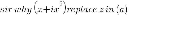 sir why (x+ix^2 )replace z in (a)  