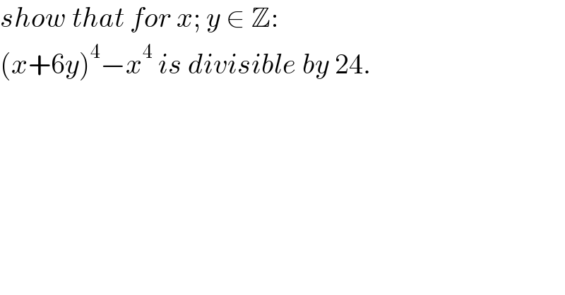 show that for x; y ∈ Z:  (x+6y)^4 −x^4  is divisible by 24.  