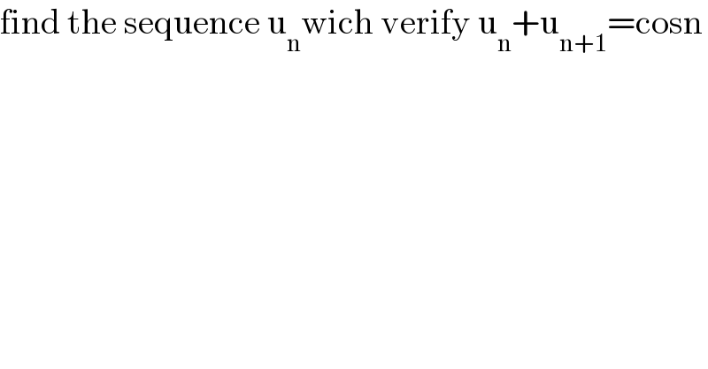 find the sequence u_n wich verify u_n +u_(n+1) =cosn  