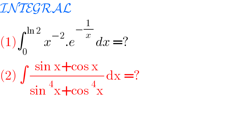 INTEGRAL  (1)∫_0 ^( ln 2)  x^(−2) .e^(−(1/x))  dx =?  (2) ∫ ((sin x+cos x)/(sin^4 x+cos^4 x)) dx =?  