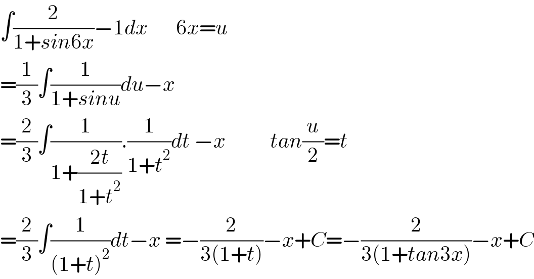 ∫(2/(1+sin6x))−1dx       6x=u  =(1/3)∫(1/(1+sinu))du−x    =(2/3)∫(1/(1+((2t)/(1+t^2 )))).(1/(1+t^2 ))dt −x           tan(u/2)=t  =(2/3)∫(1/((1+t)^2 ))dt−x =−(2/(3(1+t)))−x+C=−(2/(3(1+tan3x)))−x+C  
