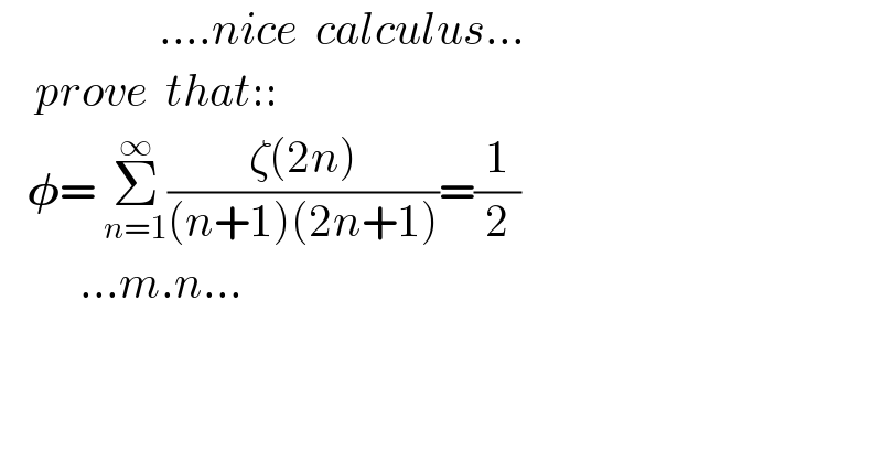                   ....nice  calculus...      prove  that::     𝛗= Σ_(n=1) ^∞ ((ζ(2n))/((n+1)(2n+1)))=(1/2)           ...m.n...  