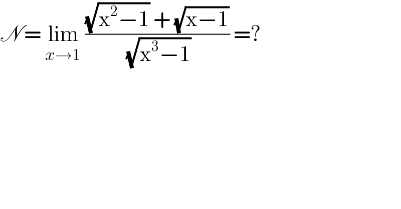 N = lim_(x→1)  (((√(x^2 −1)) + (√(x−1)))/( (√(x^3 −1)))) =?  