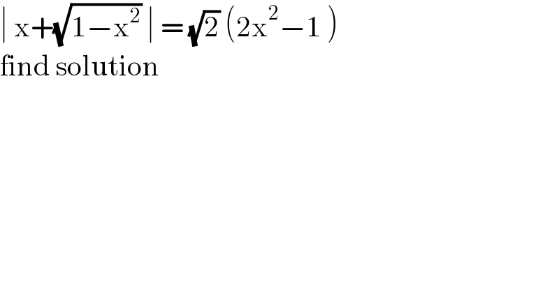 ∣ x+(√(1−x^2 )) ∣ = (√2) (2x^2 −1 )  find solution  