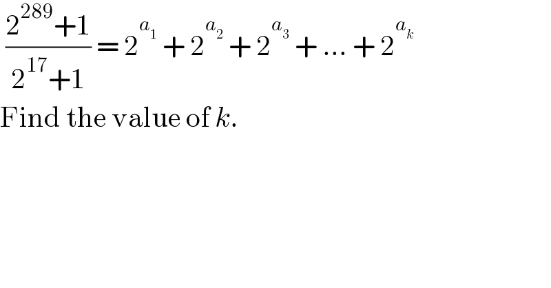  ((2^(289) +1)/(2^(17) +1)) = 2^a_1   + 2^a_2   + 2^a_3   + ... + 2^a_k    Find the value of k.  