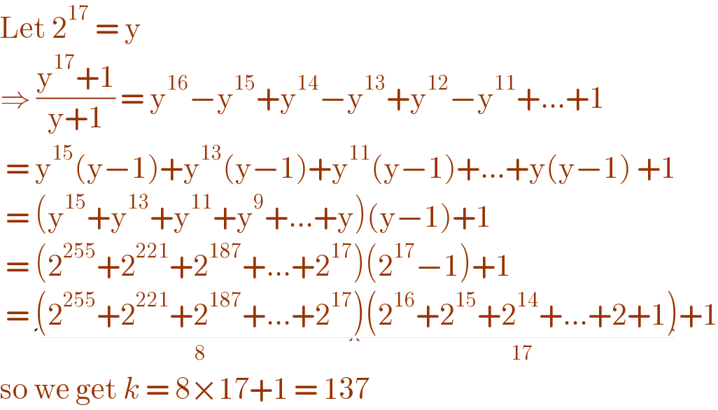 Let 2^(17)  = y  ⇒ ((y^(17) +1)/(y+1)) = y^(16) −y^(15) +y^(14) −y^(13) +y^(12) −y^(11) +...+1   = y^(15) (y−1)+y^(13) (y−1)+y^(11) (y−1)+...+y(y−1) +1   = (y^(15) +y^(13) +y^(11) +y^9 +...+y)(y−1)+1   = (2^(255) +2^(221) +2^(187) +...+2^(17) )(2^(17) −1)+1   = (2^(255) +2^(221) +2^(187) +...+2^(17) )_(8) (2^(16) +2^(15) +2^(14) +...+2+1)_(17) +1  so we get k = 8×17+1 = 137  