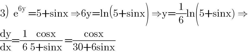 3)  e^(6y)  =5+sinx ⇒6y=ln(5+sinx) ⇒y=(1/6)ln(5+sinx) ⇒  (dy/dx)=(1/6)((cosx)/(5+sinx)) =((cosx)/(30+6sinx))  