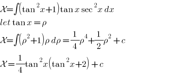 X=∫(tan^2 x+1)tan x sec^2 x dx  let tan x = ρ   X=∫(ρ^2 +1)ρ dρ = (1/4)ρ^4 +(1/2)ρ^2  + c  X = (1/4)tan^2 x(tan^2 x+2) + c   