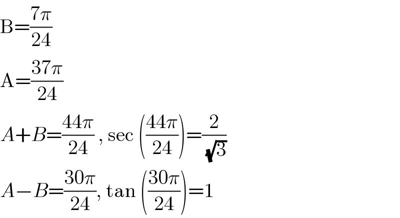 B=((7π)/(24))  A=((37π)/(24))  A+B=((44π)/(24)) , sec (((44π)/(24)))=(2/(√3))  A−B=((30π)/(24)), tan (((30π)/(24)))=1  