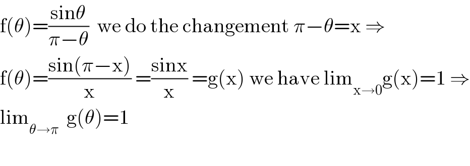 f(θ)=((sinθ)/(π−θ))  we do the changement π−θ=x ⇒  f(θ)=((sin(π−x))/x) =((sinx)/x) =g(x) we have lim_(x→0) g(x)=1 ⇒  lim_(θ→π)   g(θ)=1    