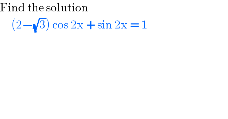 Find the solution        (2−(√3)) cos 2x + sin 2x = 1  