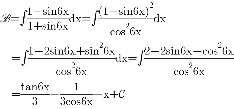 B=∫((1−sin6x)/(1+sin6x))dx=∫(((1−sin6x)^2 )/(cos^2 6x))dx       =∫((1−2sin6x+sin^2 6x)/(cos^2 6x))dx=∫((2−2sin6x−cos^2 6x)/(cos^2 6x))       =((tan6x)/3)−(1/(3cos6x))−x+C  