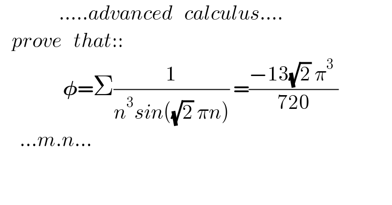                .....advanced   calculus....     prove   that::                   𝛗=Σ(1/(n^3 sin((√2) πn))) =((−13(√2) π^3  )/(720))       ...m.n...  