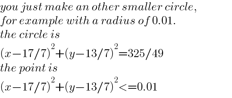 you just make an other smaller circle,   for example with a radius of 0.01.  the circle is  (x−17/7)^2 +(y−13/7)^2 =325/49  the point is  (x−17/7)^2 +(y−13/7)^2 <=0.01  