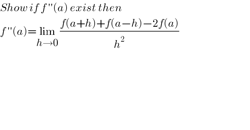 Show if f ′′(a) exist then   f ′′(a)=lim_(h→0)  ((f(a+h)+f(a−h)−2f(a))/h^2 )  
