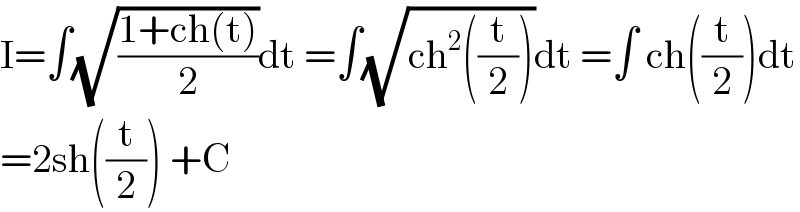 I=∫(√((1+ch(t))/2))dt =∫(√(ch^2 ((t/2))))dt =∫ ch((t/2))dt  =2sh((t/2)) +C  