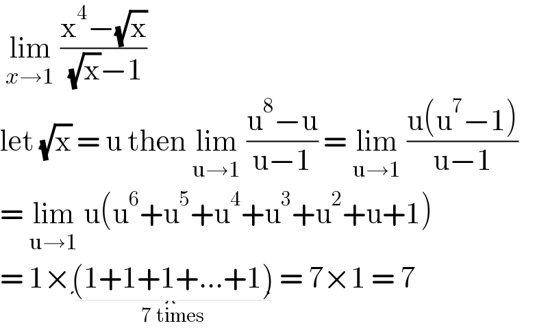  lim_(x→1)  ((x^4 −(√x))/( (√x)−1))   let (√x) = u then lim_(u→1)  ((u^8 −u)/(u−1)) = lim_(u→1)  ((u(u^7 −1))/(u−1))  = lim_(u→1)  u(u^6 +u^5 +u^4 +u^3 +u^2 +u+1)  = 1×(1+1+1+...+1)_(7 times)  = 7×1 = 7  
