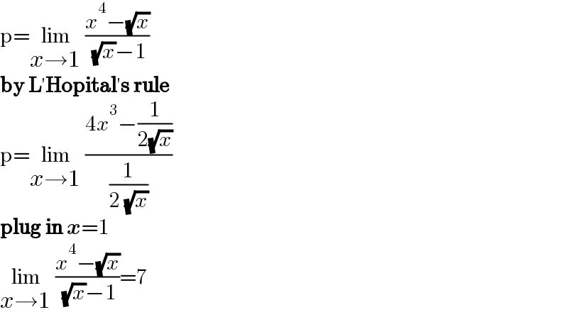 p=lim_(x→1)  ((x^4 −(√x))/( (√x)−1))  by L′Hopital′s rule  p=lim_(x→1)  ((4x^3 −(1/(2(√x))))/(1/(2 (√x))))   plug in x=1  lim_(x→1)  ((x^4 −(√x))/( (√x)−1))=7  
