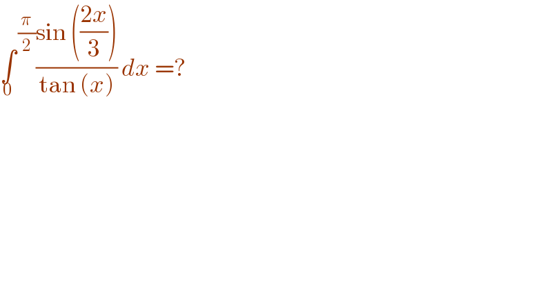∫^( (π/2)) _0 ((sin (((2x)/3)))/(tan (x))) dx =?   