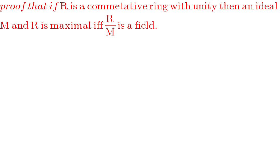 proof that if R is a commetative ring with unity then an ideal   M and R is maximal iff (R/M) is a field.  